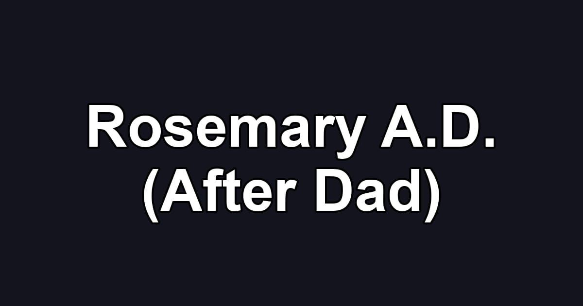 Rosemary A.D. (After Dad)