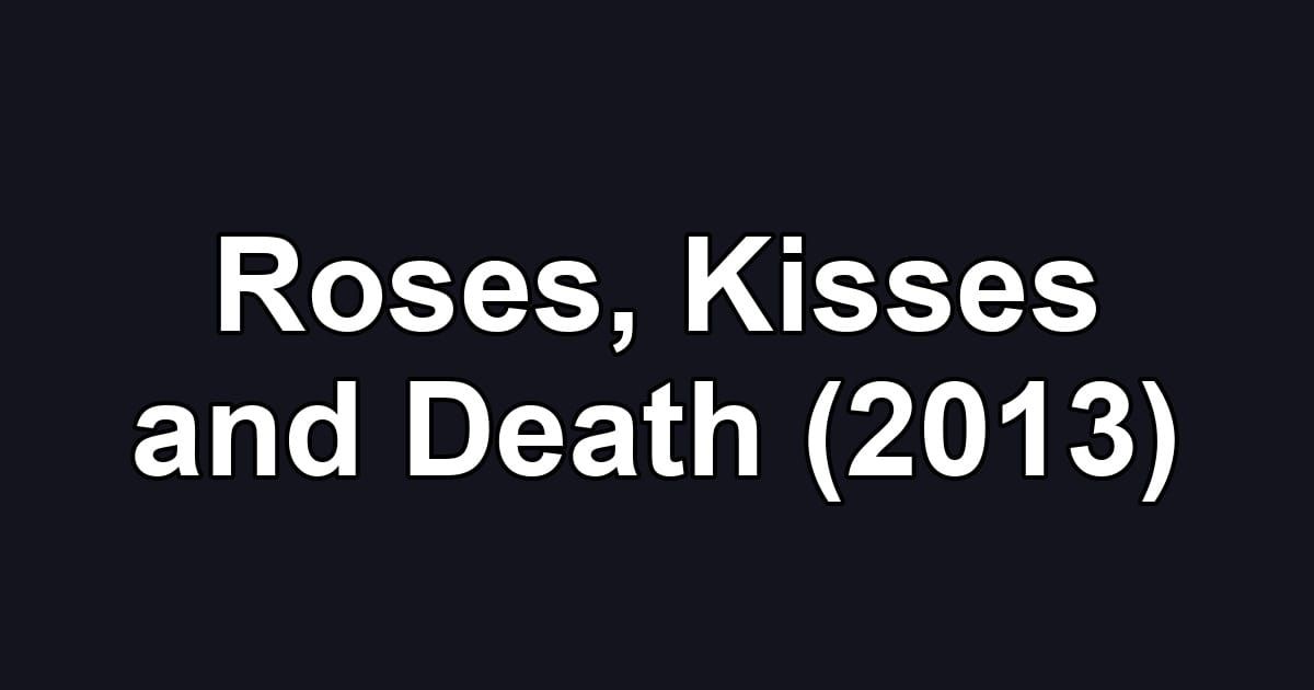 Roses, Kisses and Death (2013)