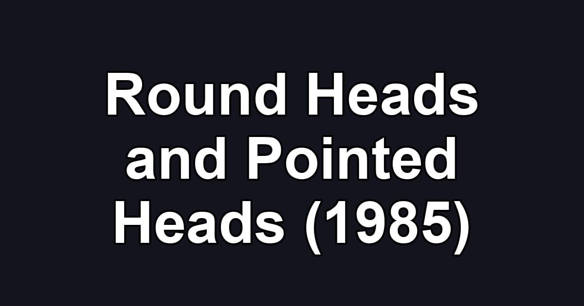 Round Heads and Pointed Heads (1985)