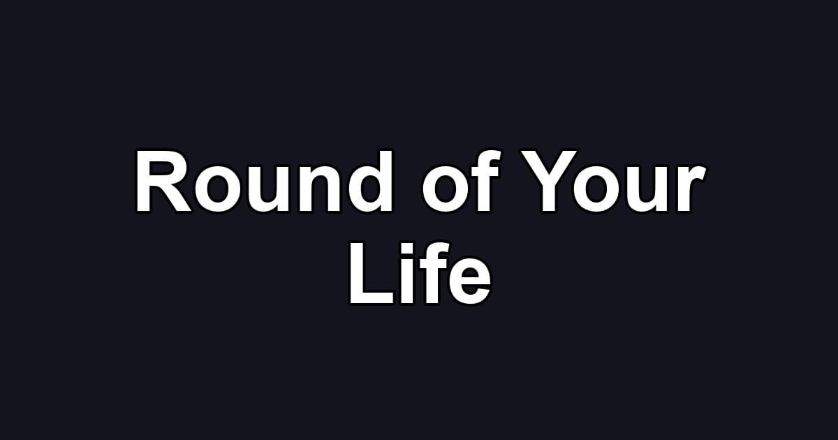 Round of Your Life