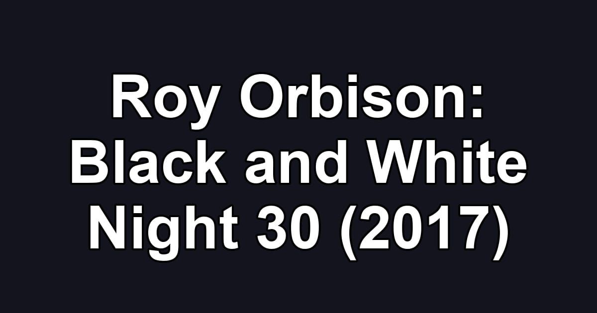 Roy Orbison: Black and White Night 30 (2017)