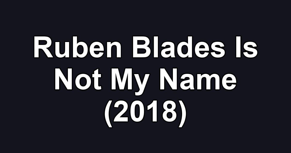 Ruben Blades Is Not My Name (2018)