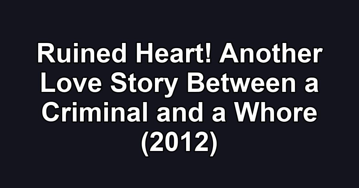 Ruined Heart! Another Love Story Between a Criminal and a Whore (2012)