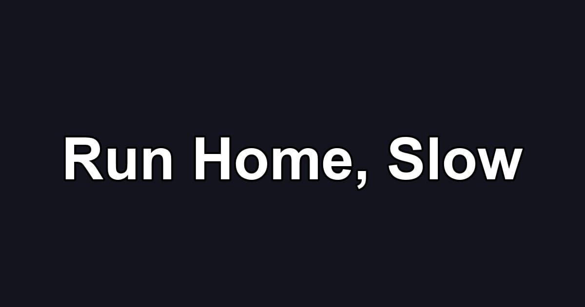 Run Home, Slow