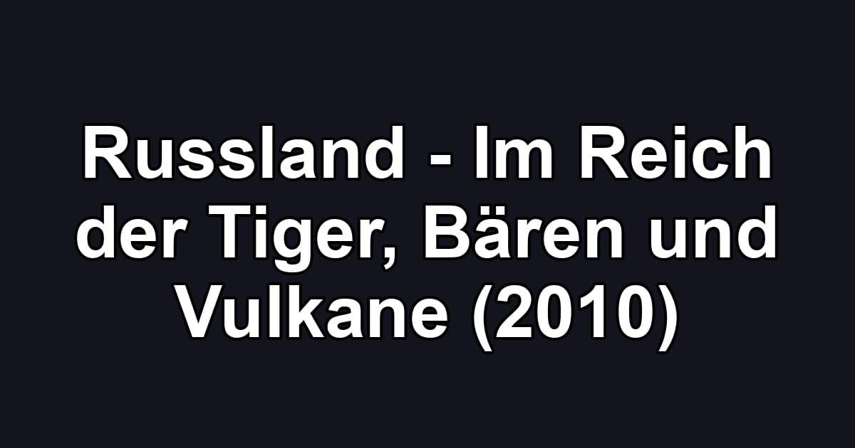 Russland - Im Reich der Tiger, Bären und Vulkane (2010)
