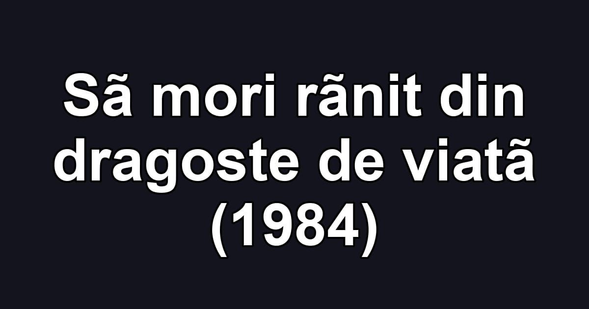 Sã mori rãnit din dragoste de viatã (1984)
