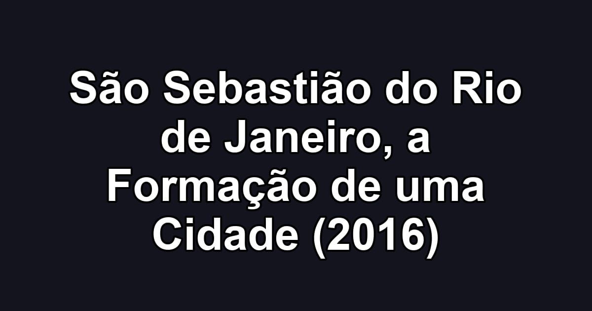 São Sebastião do Rio de Janeiro, a Formação de uma Cidade (2016)