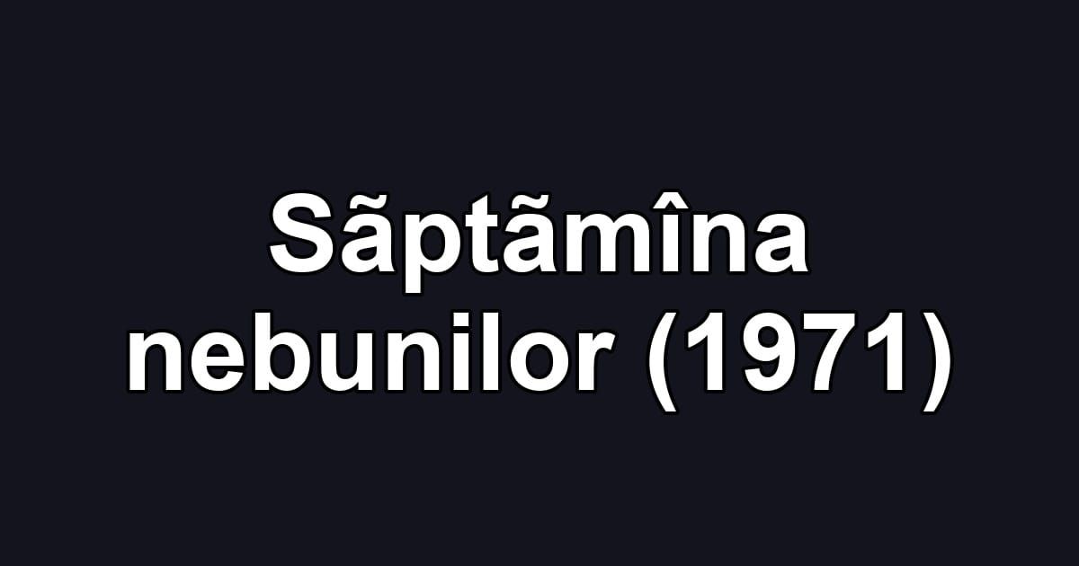 Sãptãmîna nebunilor (1971)