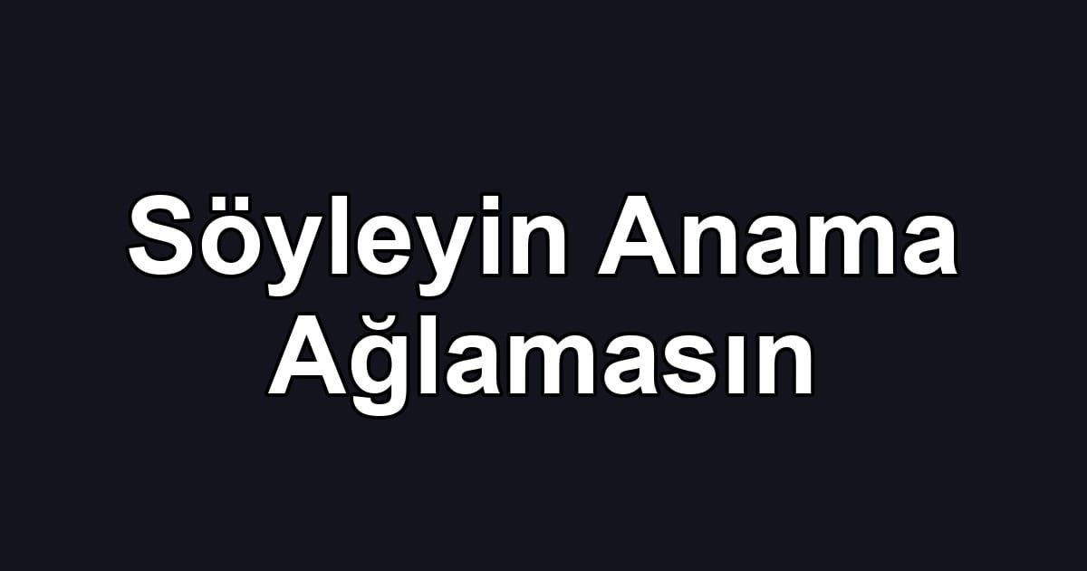 Söyleyin Anama Ağlamasın