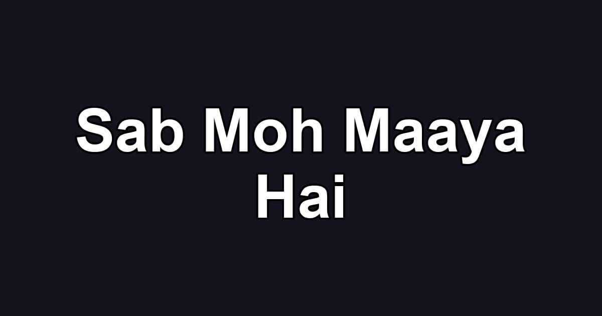 Sab Moh Maaya Hai