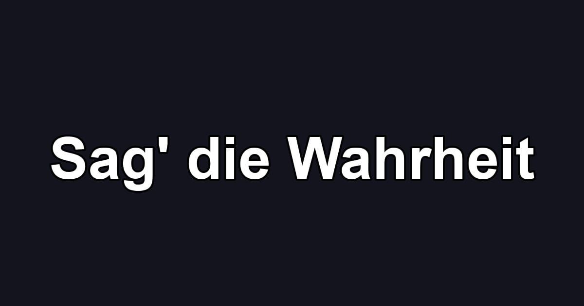 Sag' die Wahrheit