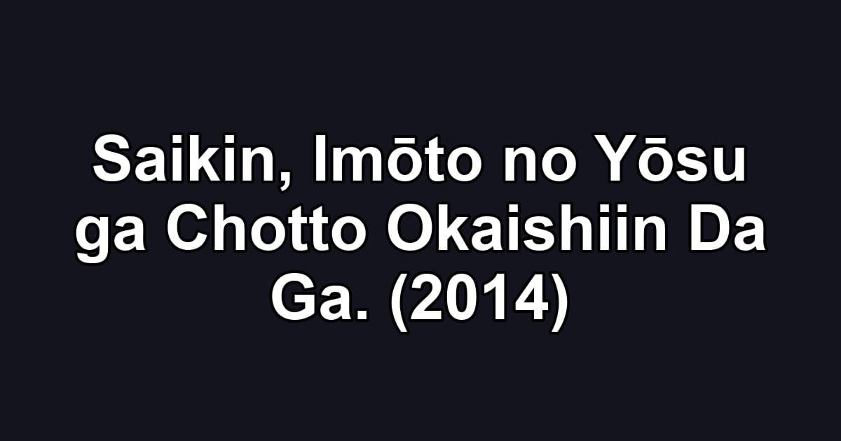 Saikin, Imōto no Yōsu ga Chotto Okaishiin Da Ga. (2014)
