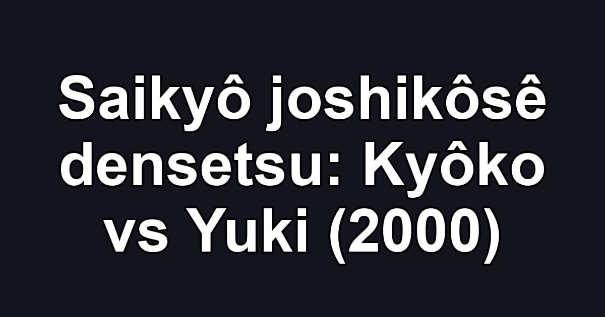 Saikyô joshikôsê densetsu: Kyôko vs Yuki (2000)