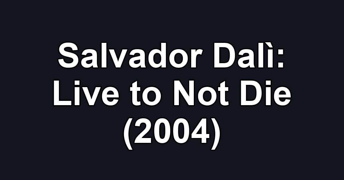 Salvador Dalì: Live to Not Die (2004)