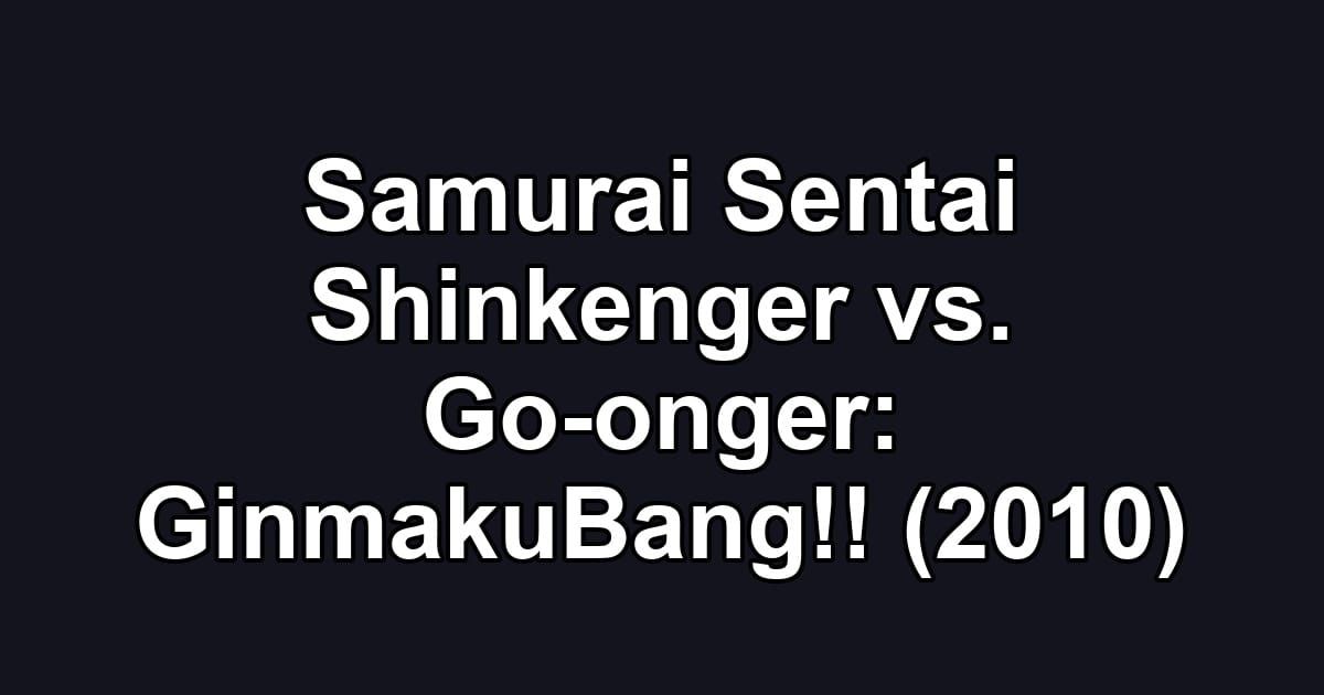 Samurai Sentai Shinkenger vs. Go-onger: GinmakuBang!! (2010)