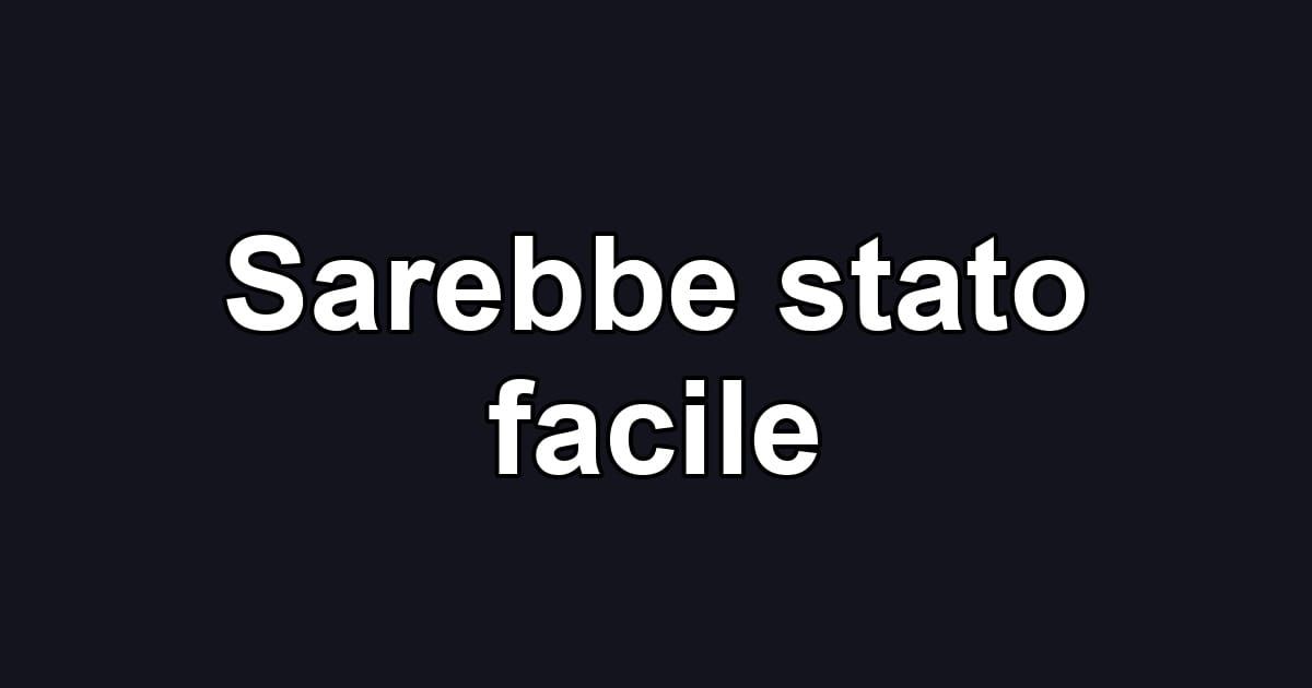 Sarebbe stato facile