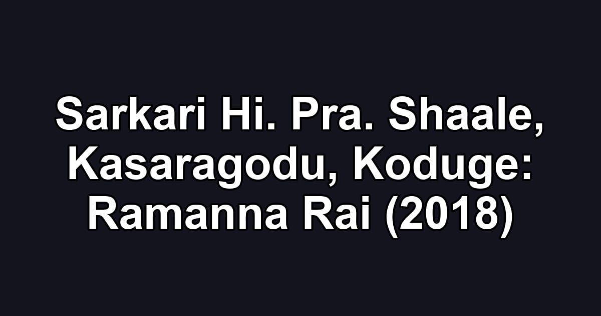 Sarkari Hi. Pra. Shaale, Kasaragodu, Koduge: Ramanna Rai (2018)