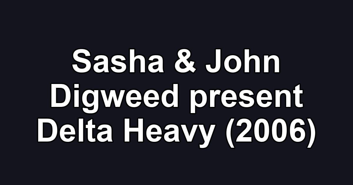 Sasha & John Digweed present Delta Heavy (2006)