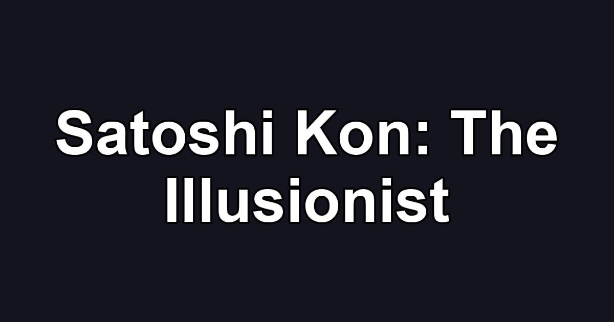 Satoshi Kon: The Illusionist