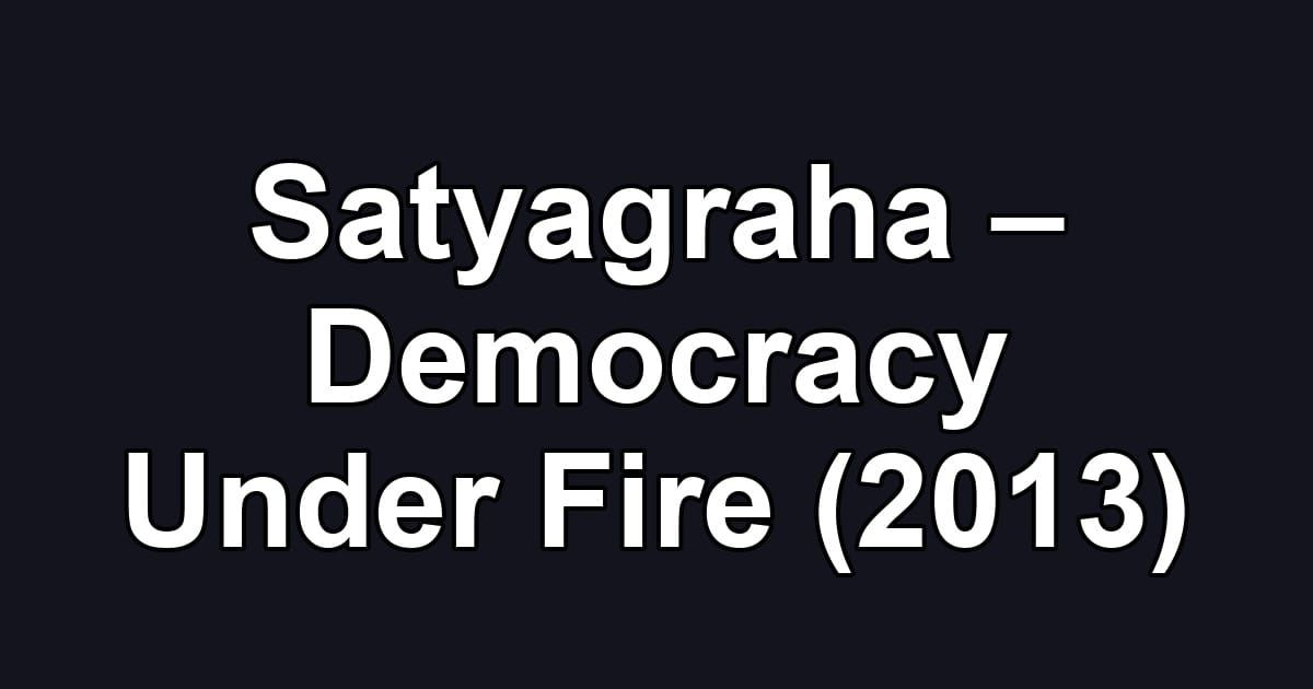 Satyagraha – Democracy Under Fire (2013)