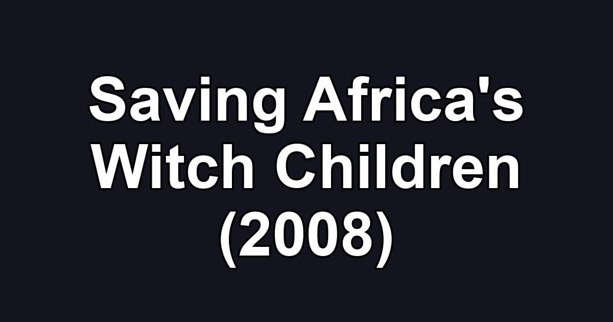 Saving Africa's Witch Children (2008)