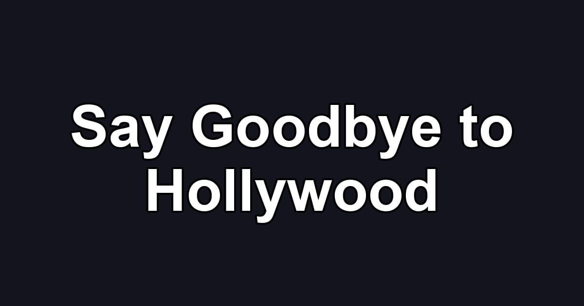 Say Goodbye to Hollywood