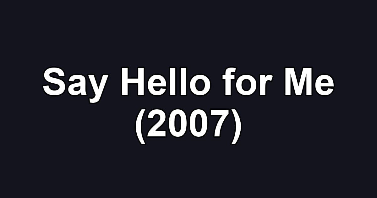 Say Hello for Me (2007)