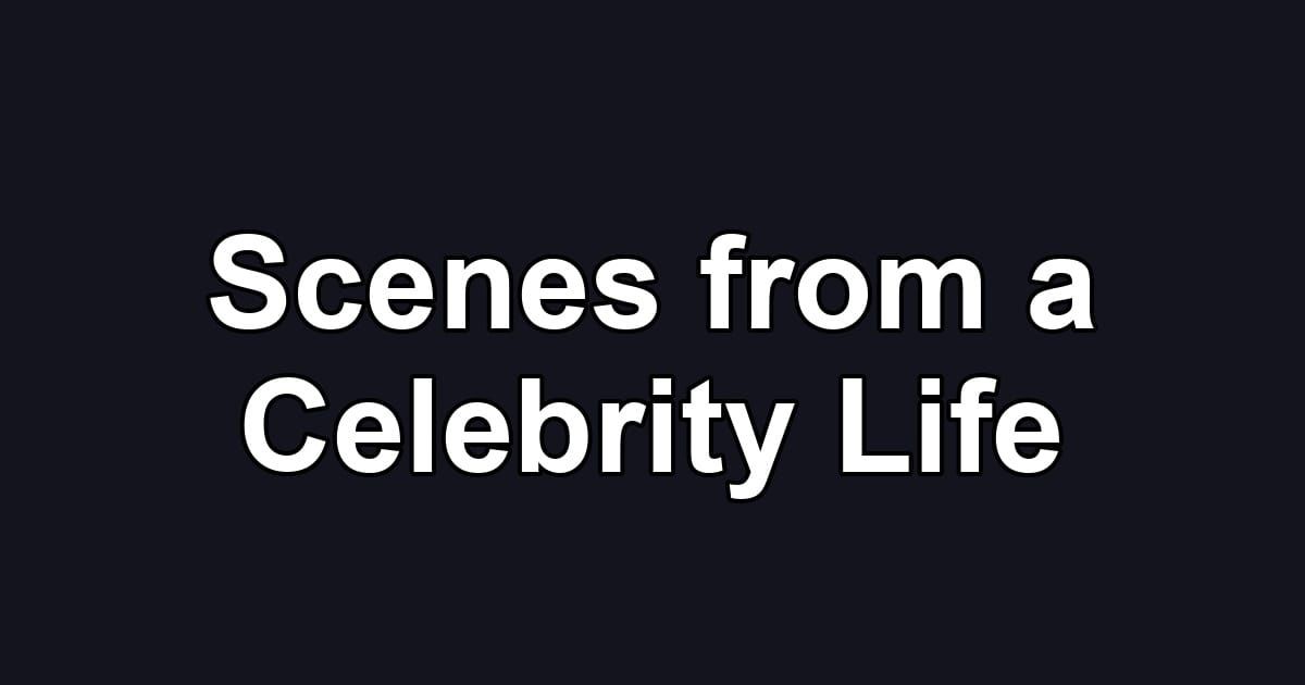 Scenes from a Celebrity Life