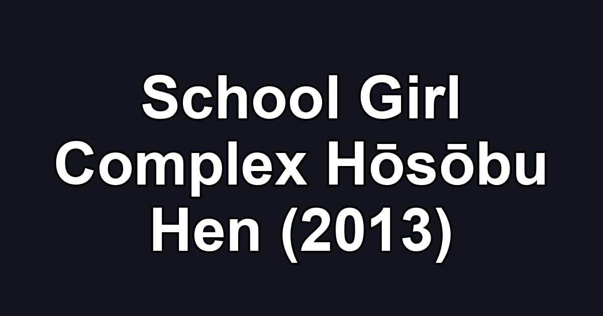 School Girl Complex Hōsōbu Hen (2013)