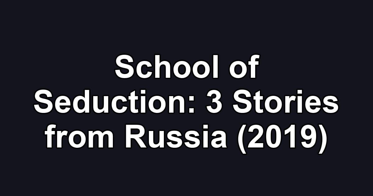 School of Seduction: 3 Stories from Russia (2019)