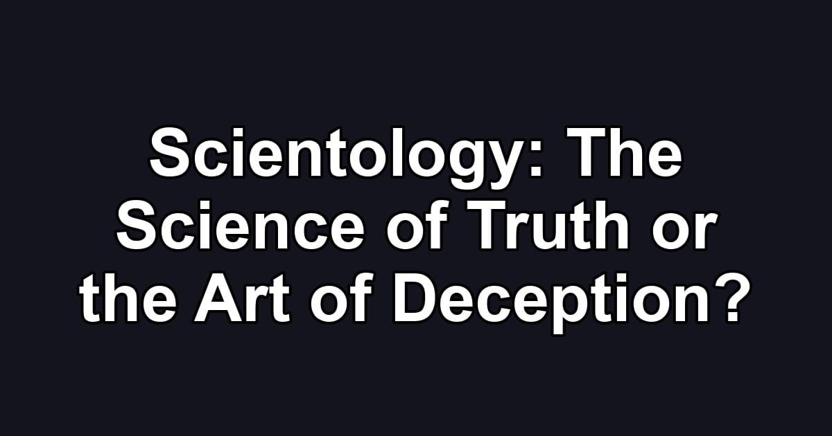 Scientology: The Science of Truth or the Art of Deception?