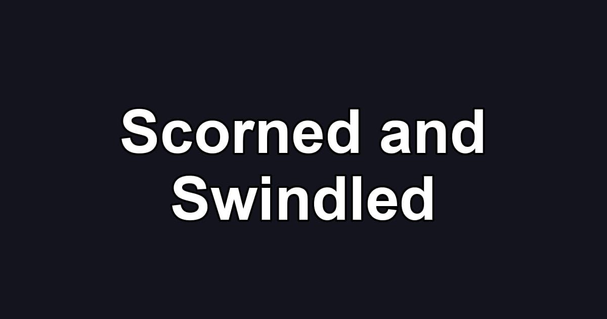 Scorned and Swindled