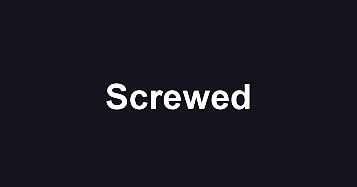 Screwed