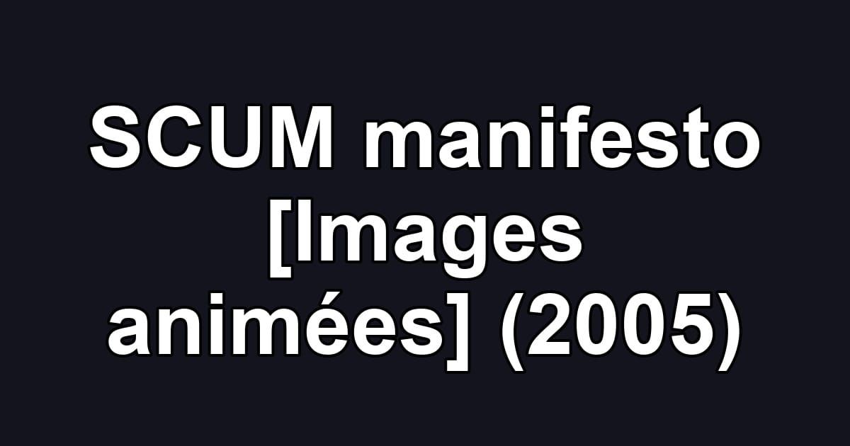 SCUM manifesto [Images animées] (2005)