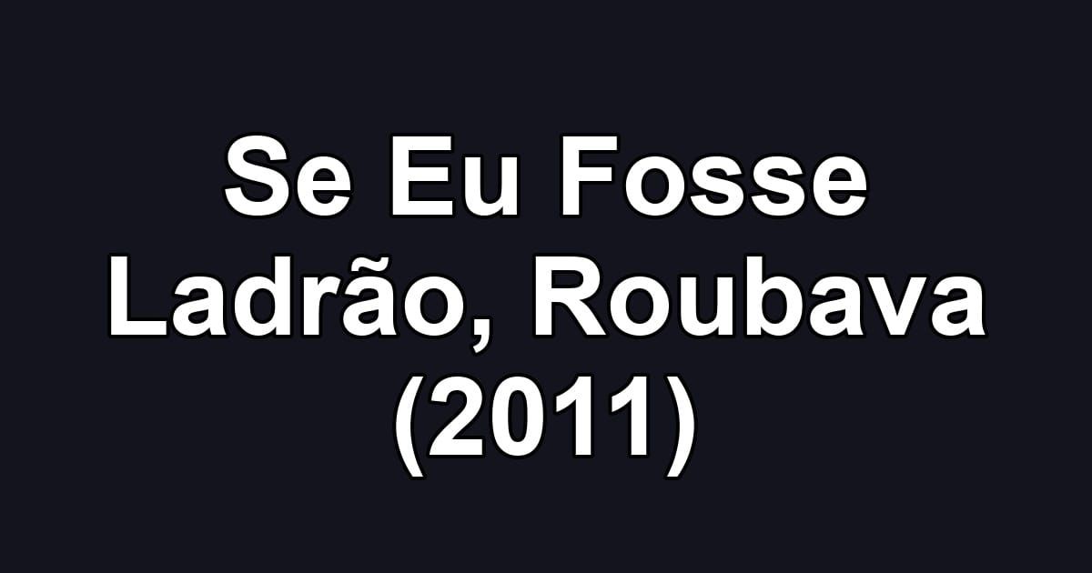 Se Eu Fosse Ladrão, Roubava (2011)