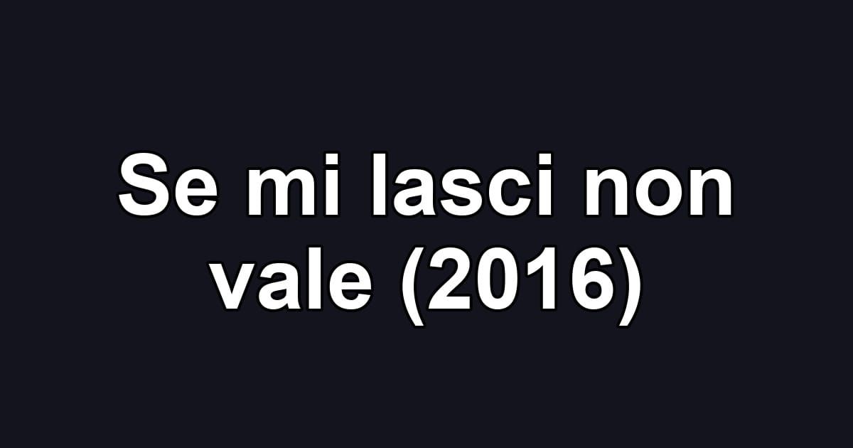 Se mi lasci non vale (2016)