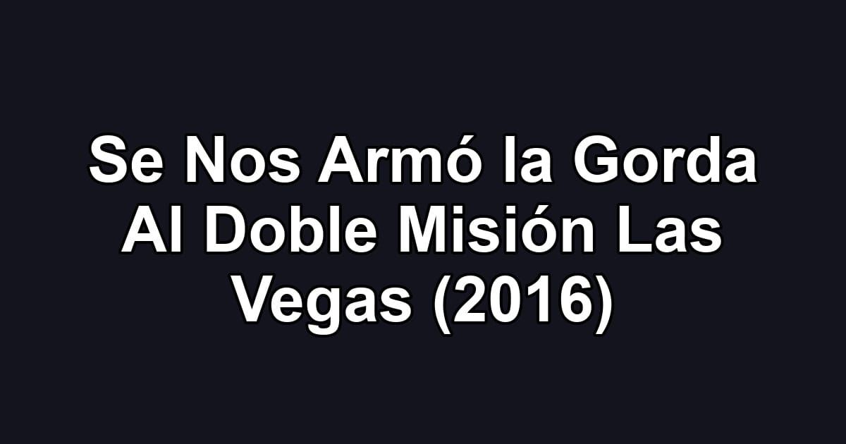 Se Nos Armó la Gorda Al Doble Misión Las Vegas (2016)