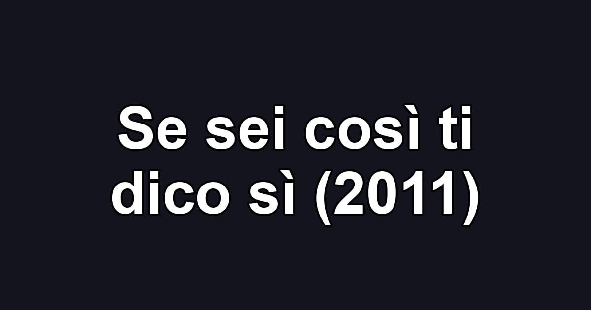 Se sei così ti dico sì (2011)