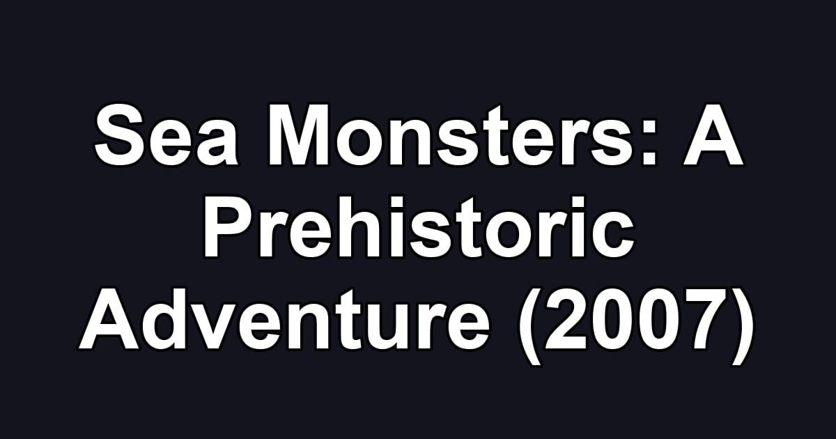 Sea Monsters: A Prehistoric Adventure (2007)