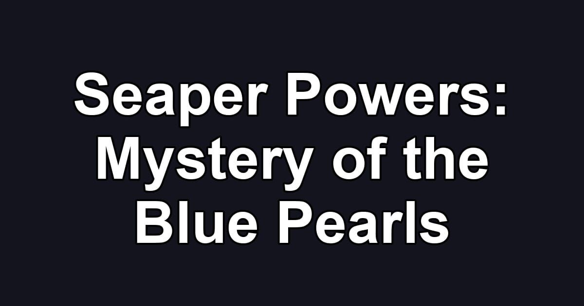 Seaper Powers: Mystery of the Blue Pearls