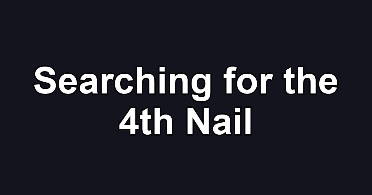 Searching for the 4th Nail