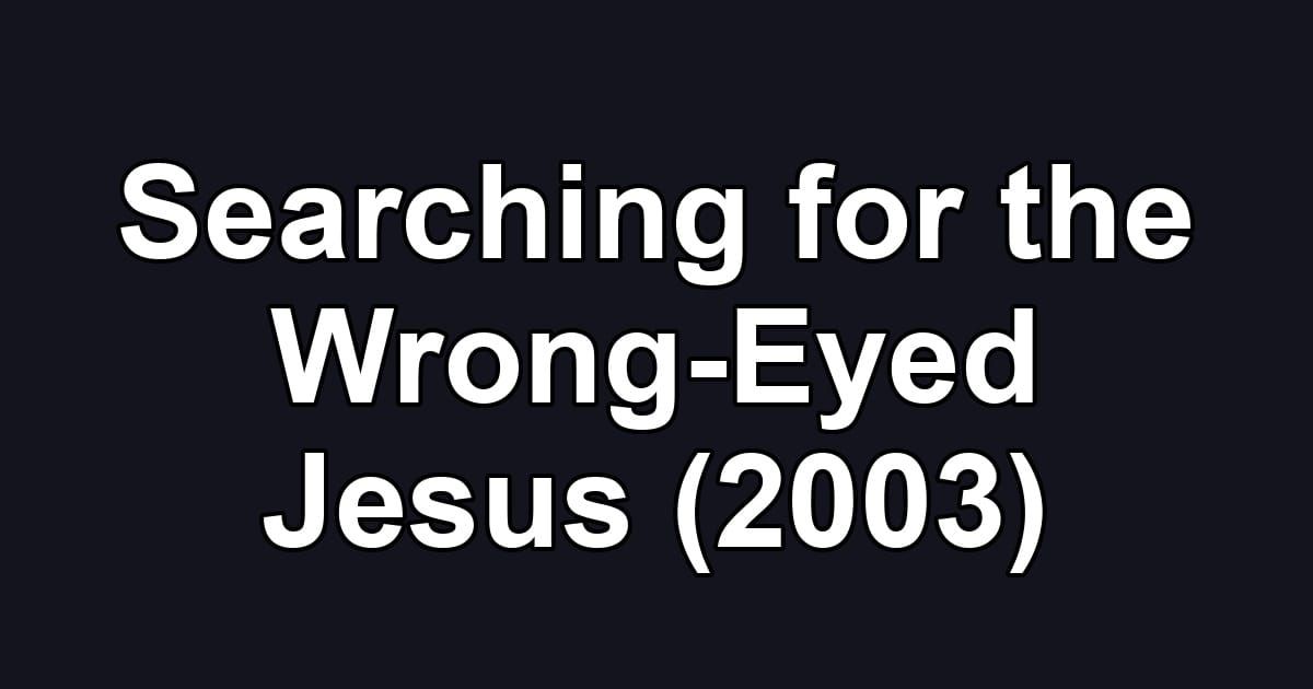 Searching for the Wrong-Eyed Jesus (2003)