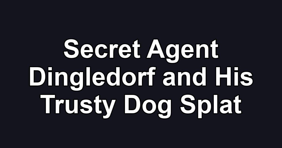 Secret Agent Dingledorf and His Trusty Dog Splat