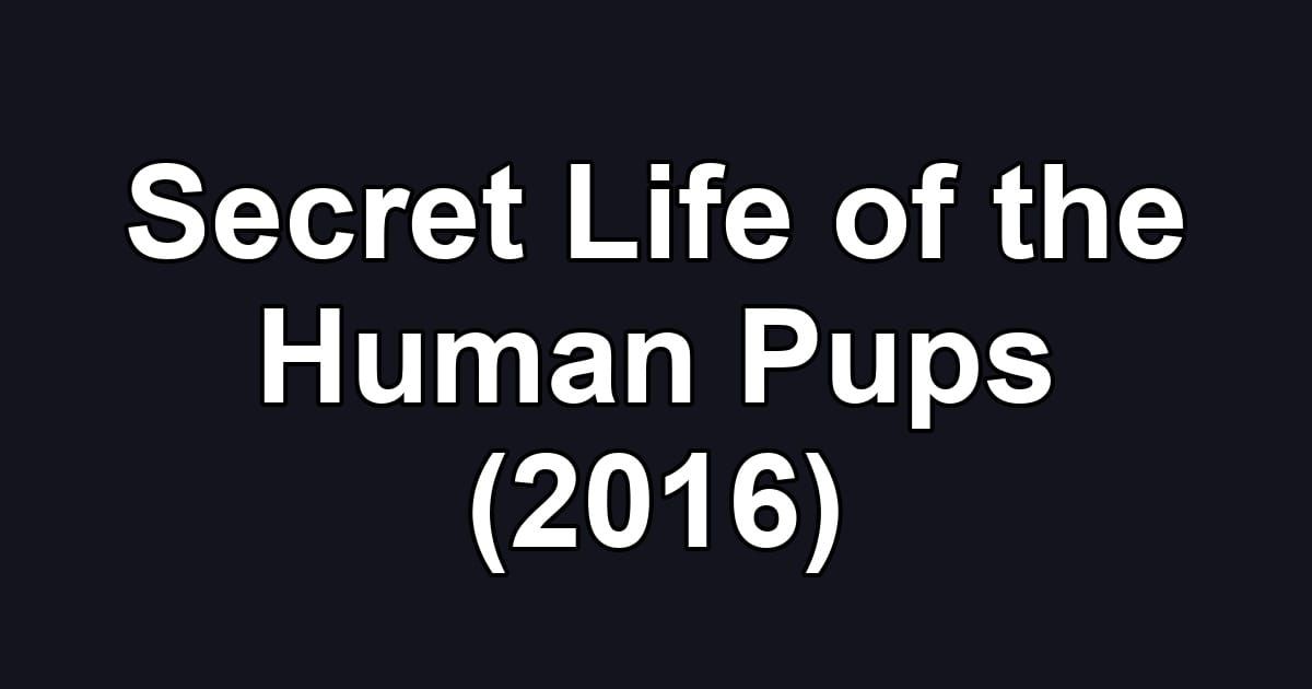 Secret Life of the Human Pups (2016)