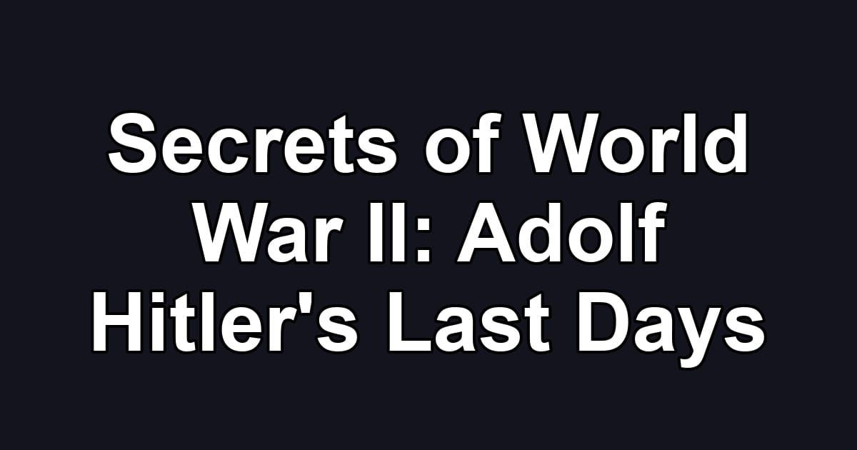 Secrets of World War II: Adolf Hitler's Last Days