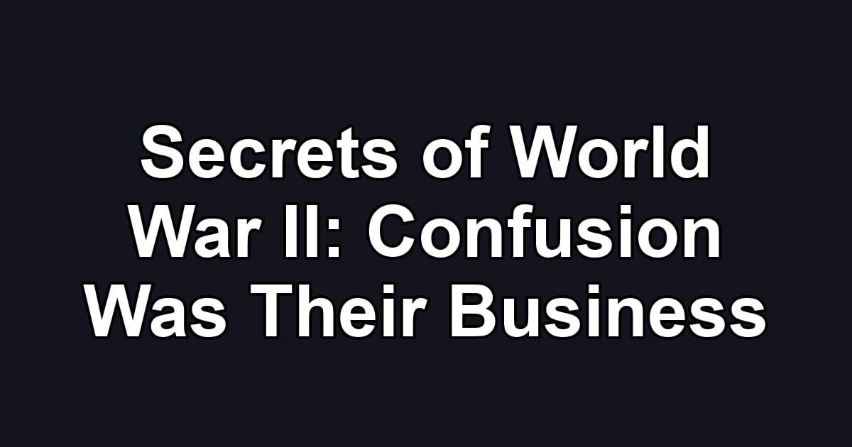Secrets of World War II: Confusion Was Their Business
