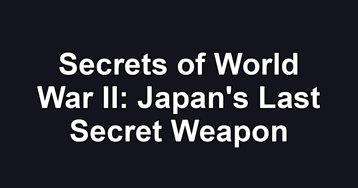 Secrets of World War II: Japan's Last Secret Weapon