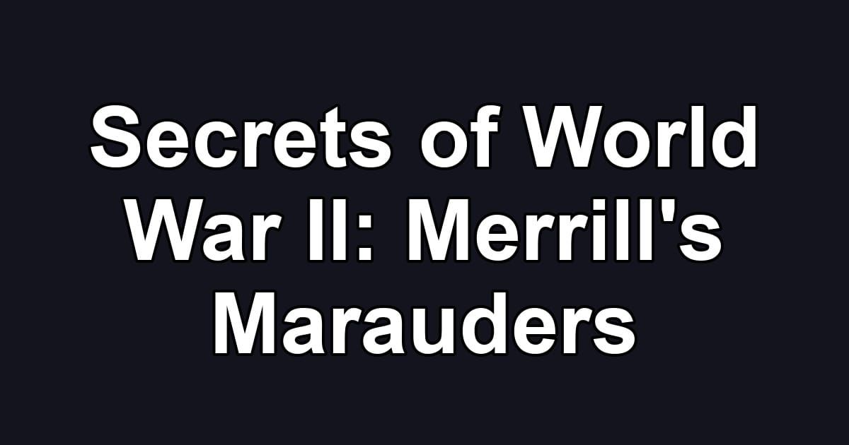 Secrets of World War II: Merrill's Marauders