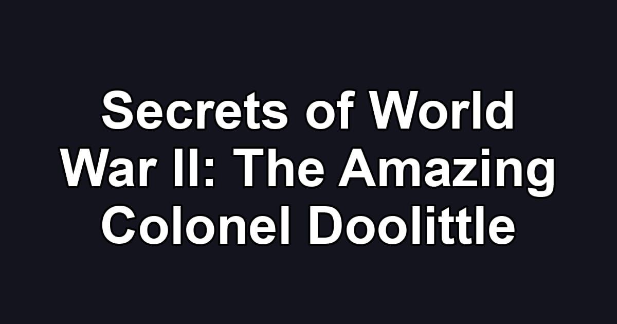 Secrets of World War II: The Amazing Colonel Doolittle