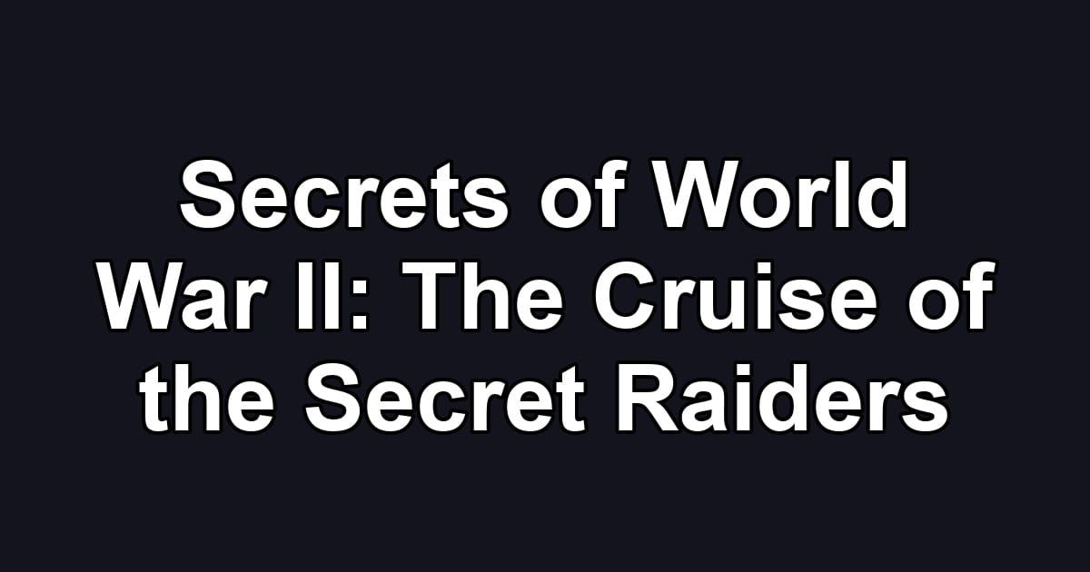 Secrets of World War II: The Cruise of the Secret Raiders